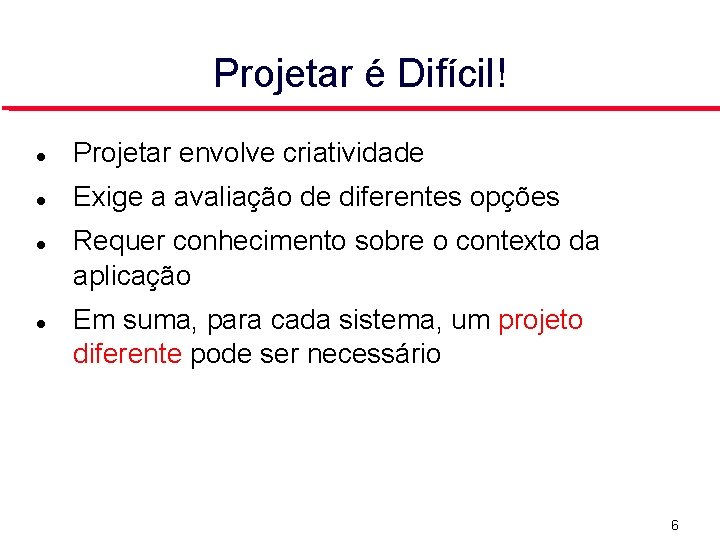 Projetar é Difícil! Projetar envolve criatividade Exige a avaliação de diferentes opções Requer conhecimento