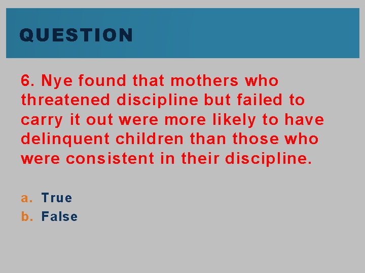 QUESTION 6. Nye found that mothers who threatened discipline but failed to carry it