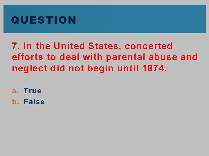 QUESTION 7. In the United States, concerted efforts to deal with parental abuse and
