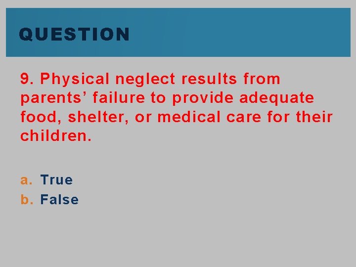 QUESTION 9. Physical neglect results from parents’ failure to provide adequate food, shelter, or