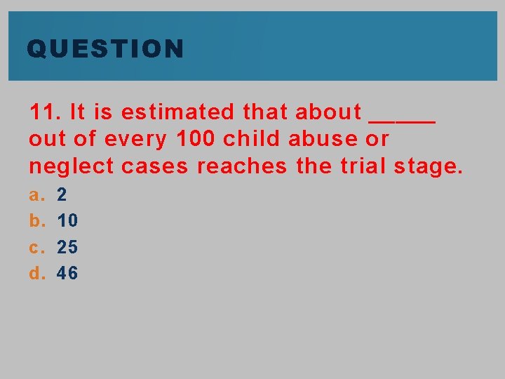 QUESTION 11. It is estimated that about _____ out of every 100 child abuse