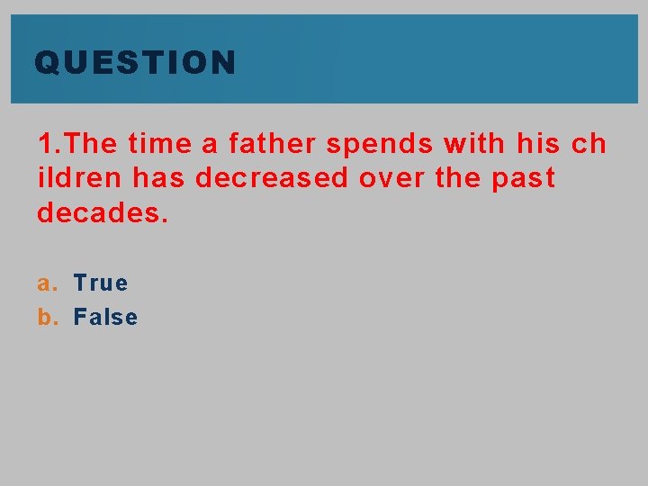 QUESTION 1. The time a father spends with his ch ildren has decreased over