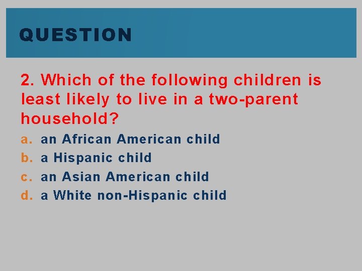 QUESTION 2. Which of the following children is least likely to live in a