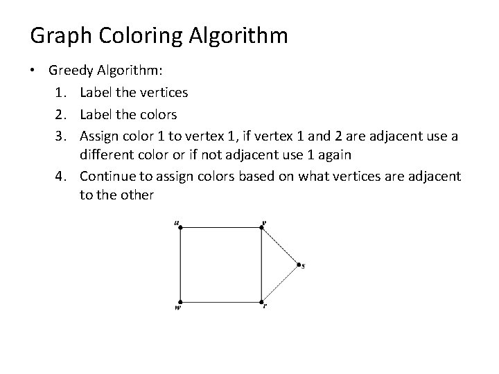 Graph Coloring Algorithm • Greedy Algorithm: 1. Label the vertices 2. Label the colors Graph Coloring Algorithm • Greedy Algorithm: 1. Label the vertices 2. Label the colors