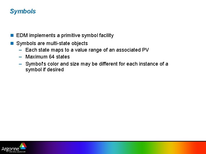 Symbols EDM implements a primitive symbol facility Symbols are multi-state objects – Each state