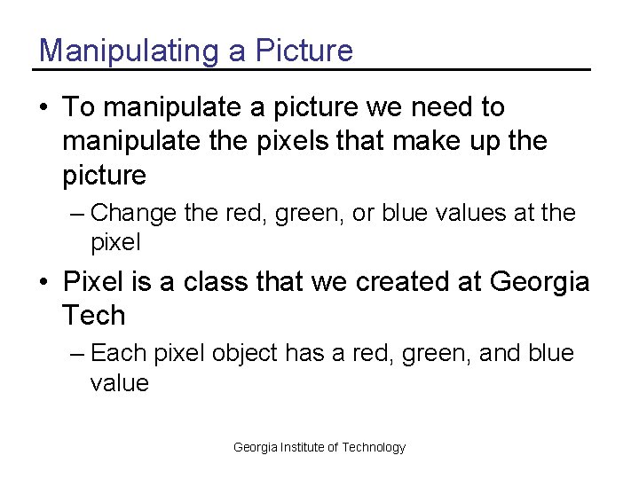 Manipulating a Picture • To manipulate a picture we need to manipulate the pixels