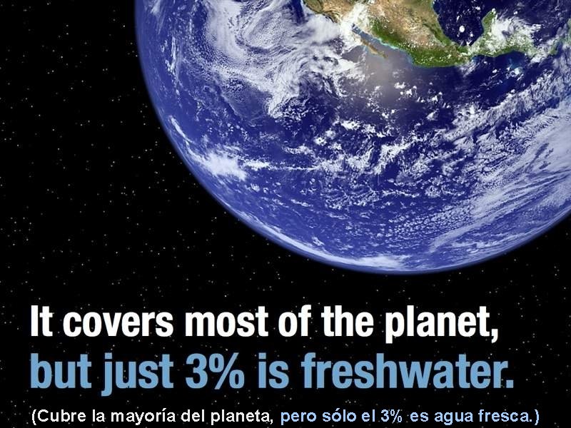 (Cubre la mayoría del planeta, pero sólo el 3% es agua fresca. ) 