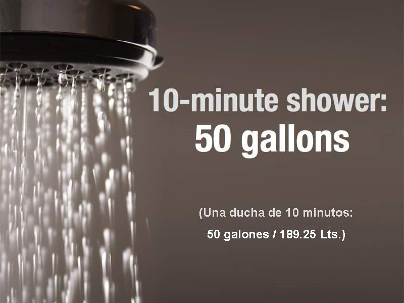 (Una ducha de 10 minutos: 50 galones / 189. 25 Lts. ) 