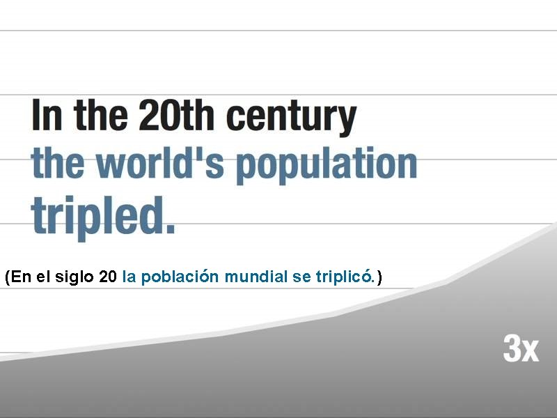 (En el siglo 20 la población mundial se triplicó. ) 