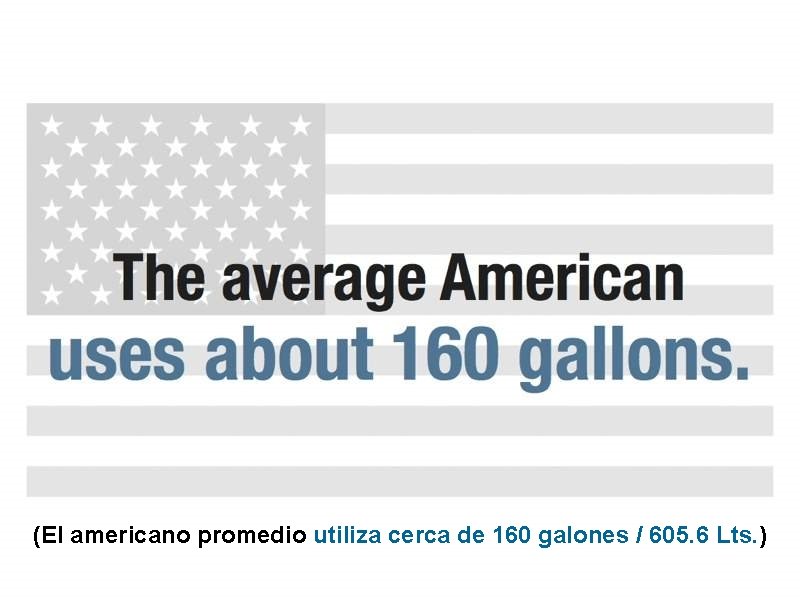 (El americano promedio utiliza cerca de 160 galones / 605. 6 Lts. ) 