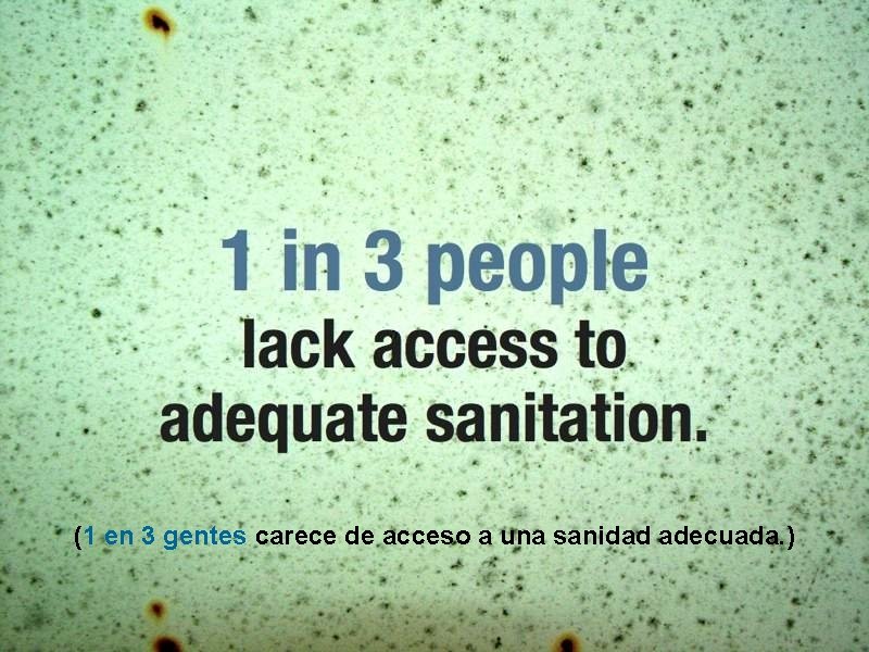 (1 en 3 gentes carece de acceso a una sanidad adecuada. ) 