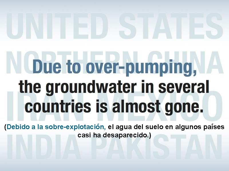 (Debido a la sobre-explotación, el agua del suelo en algunos países casi ha desaparecido.