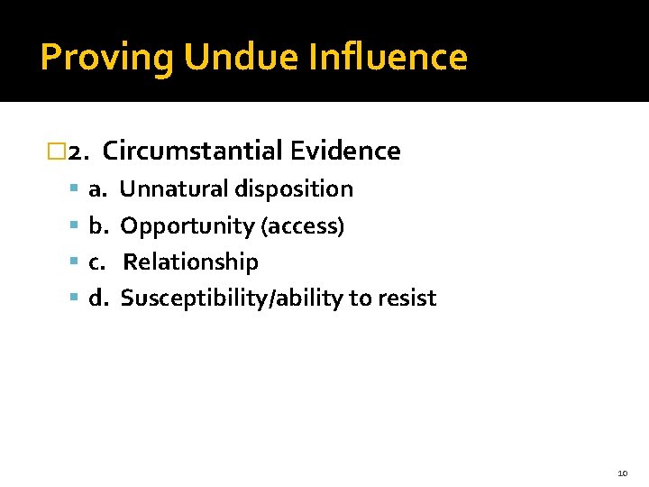 Proving Undue Influence � 2. Circumstantial Evidence a. Unnatural disposition b. Opportunity (access) c.