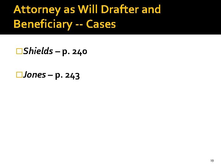 Attorney as Will Drafter and Beneficiary -- Cases �Shields – p. 240 �Jones –