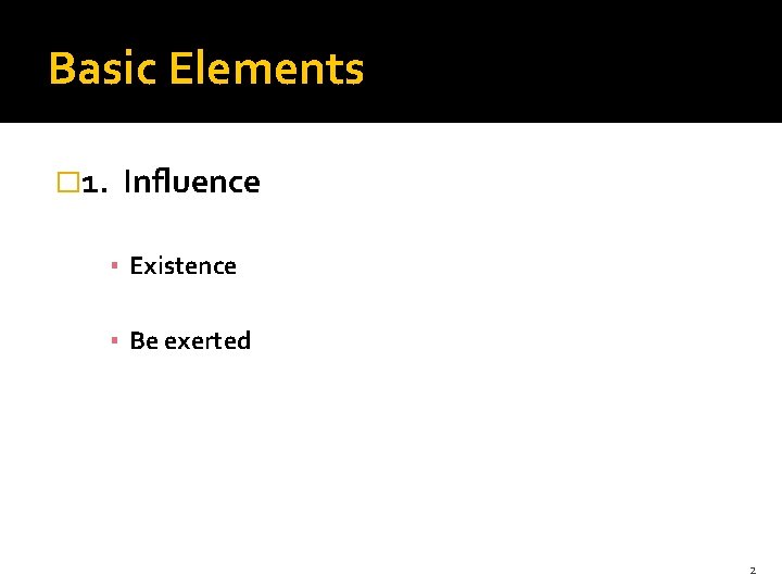 Basic Elements � 1. Influence ▪ Existence ▪ Be exerted 2 