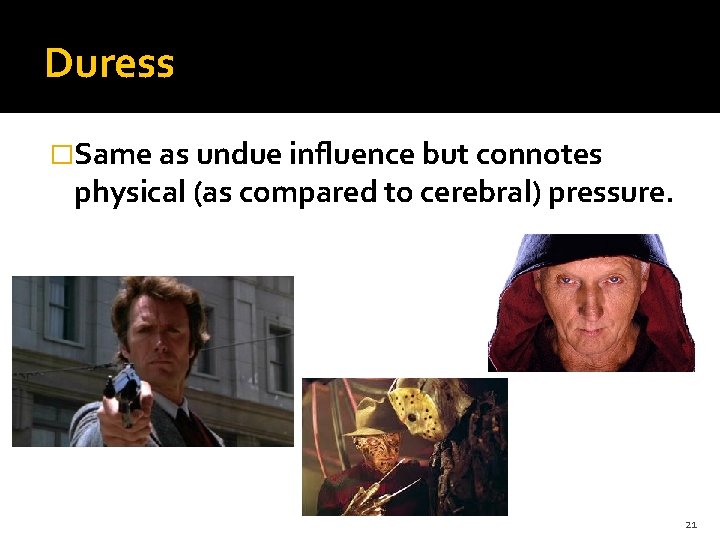 Duress �Same as undue influence but connotes physical (as compared to cerebral) pressure. 21