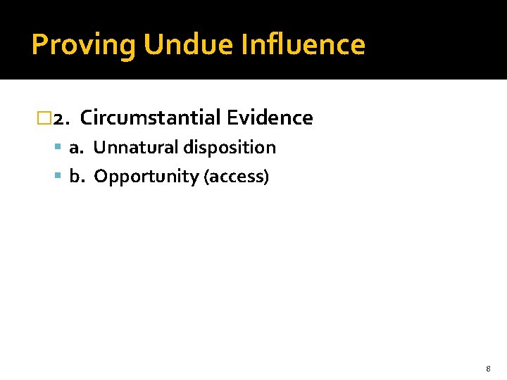 Proving Undue Influence � 2. Circumstantial Evidence a. Unnatural disposition b. Opportunity (access) 8
