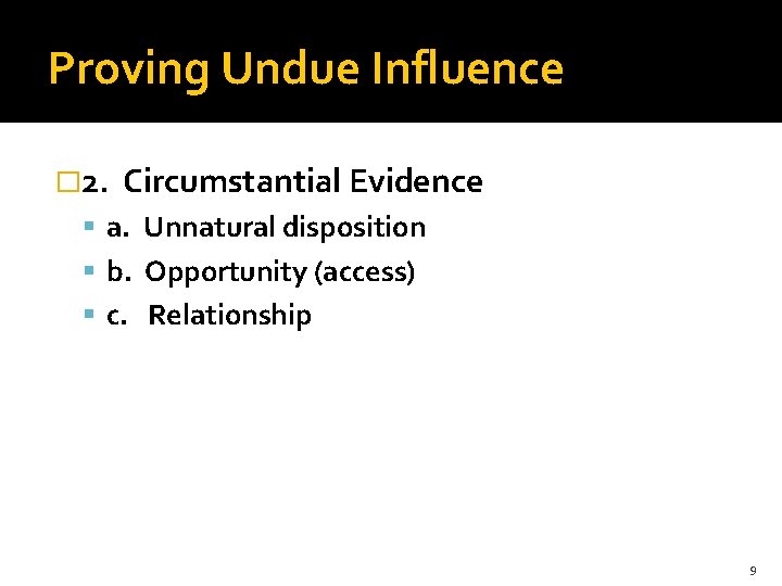 Proving Undue Influence � 2. Circumstantial Evidence a. Unnatural disposition b. Opportunity (access) c.