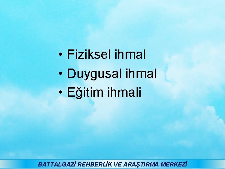  • Fiziksel ihmal • Duygusal ihmal • Eğitim ihmali BATTALGAZİ REHBERLİK VE ARAŞTIRMA