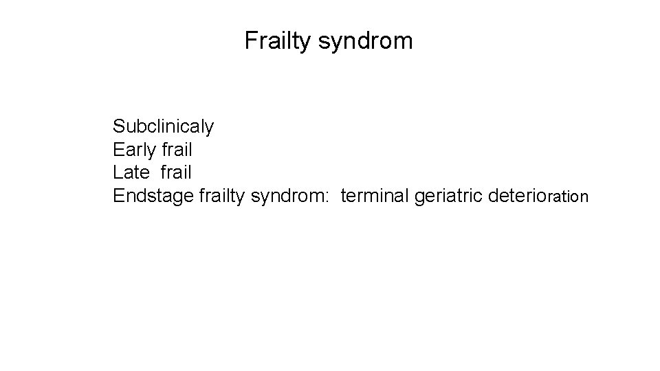 Frailty syndrom Subclinicaly Early frail Late frail Endstage frailty syndrom: terminal geriatric deterioration 