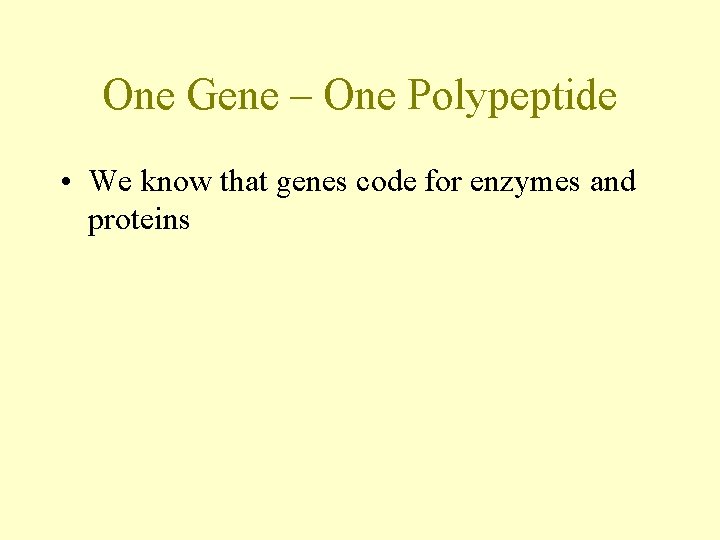 One Gene – One Polypeptide • We know that genes code for enzymes and