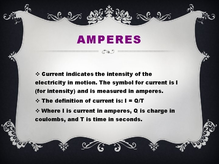 AMPERES v Current indicates the intensity of the electricity in motion. The symbol for