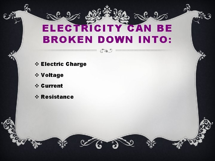 ELECTRICITY CAN BE BROKEN DOWN INTO: v Electric Charge v Voltage v Current v