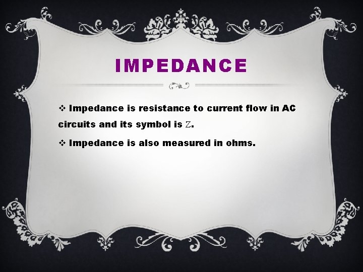 IMPEDANCE v Impedance is resistance to current flow in AC circuits and its symbol