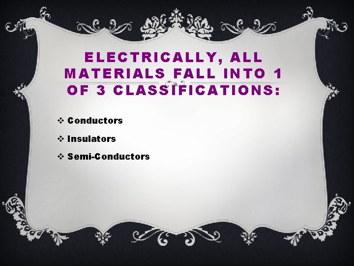 ELECTRICALLY, ALL MATERIALS FALL INTO 1 OF 3 CLASSIFICATIONS: v Conductors v Insulators v