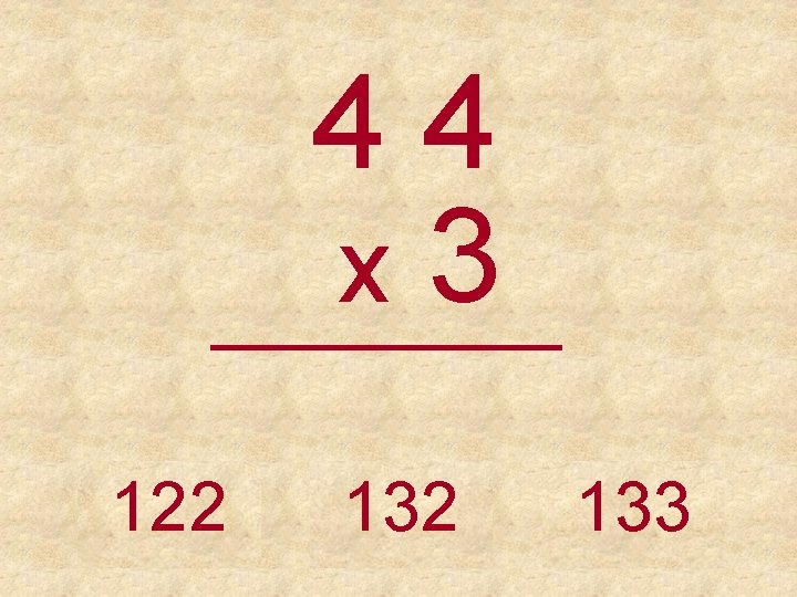 44 x 3 _____ 122 133 