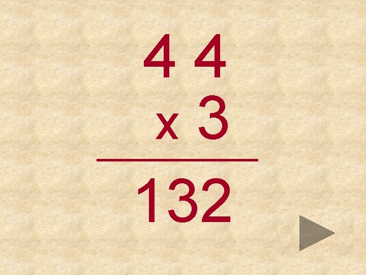44 x 3 _____ 132 