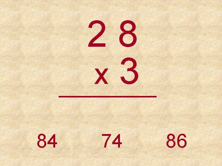 28 x 3 _____ 84 74 86 
