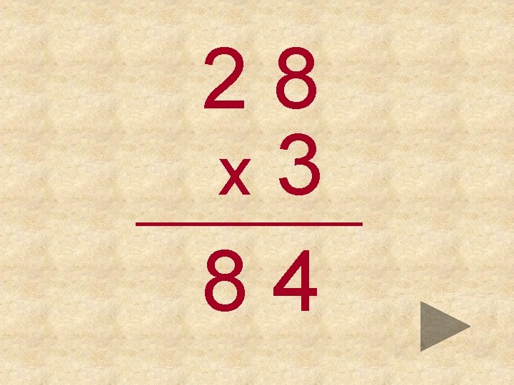 28 x 3 _____ 84 