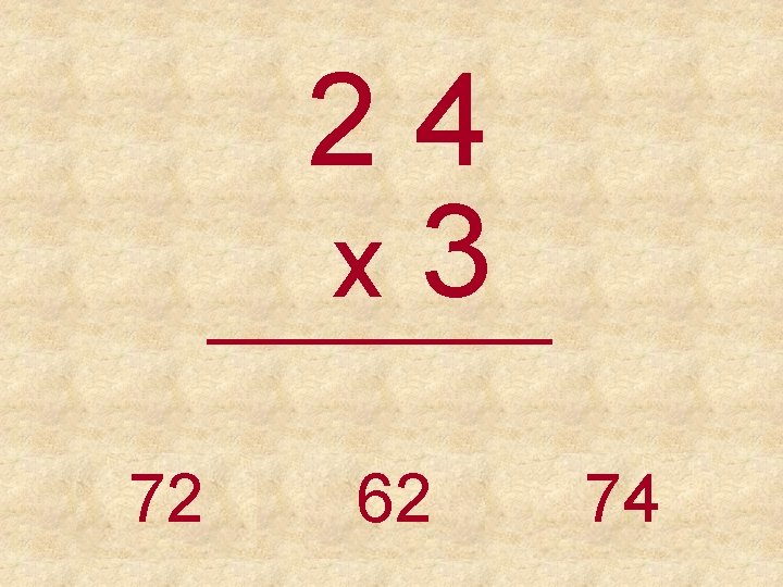 24 x 3 _____ 72 62 74 