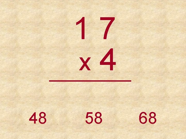17 x 4 _____ 48 58 68 
