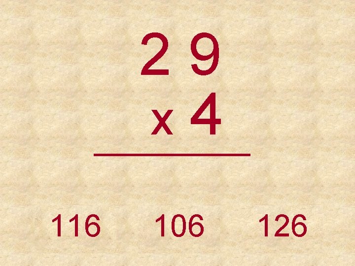 29 x 4 _____ 116 106 126 