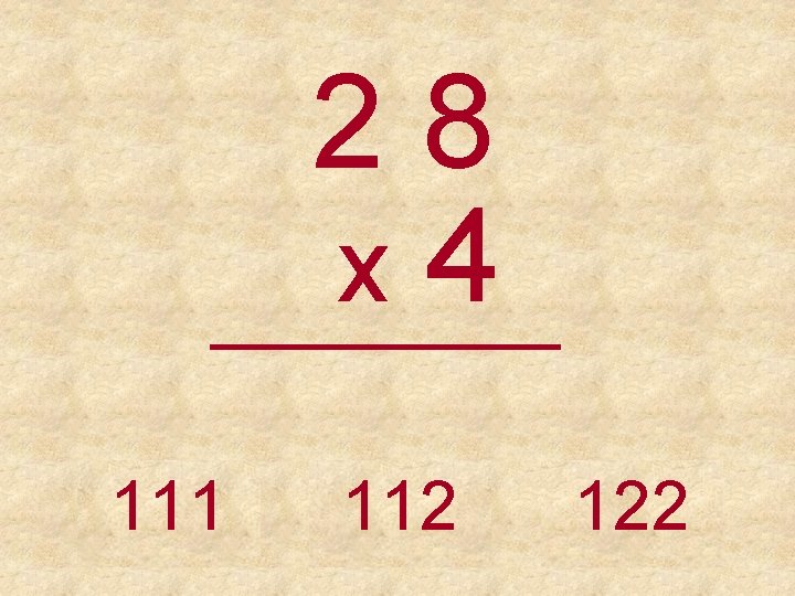 28 x 4 _____ 111 112 122 