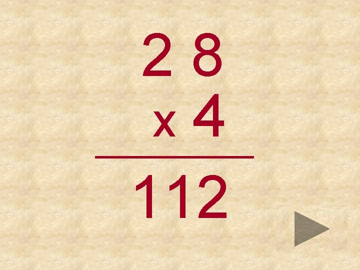 28 x 4 _____ 112 