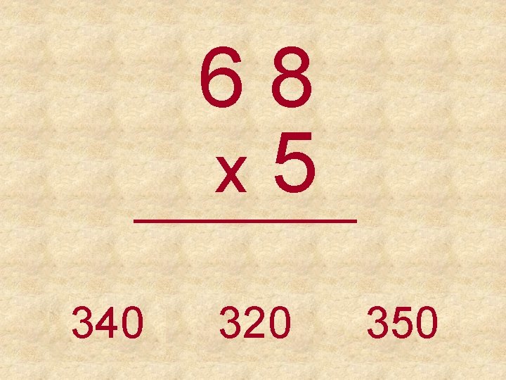 68 x 5 _____ 340 320 350 