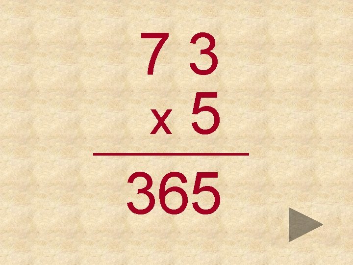 73 x 5 _____ 365 