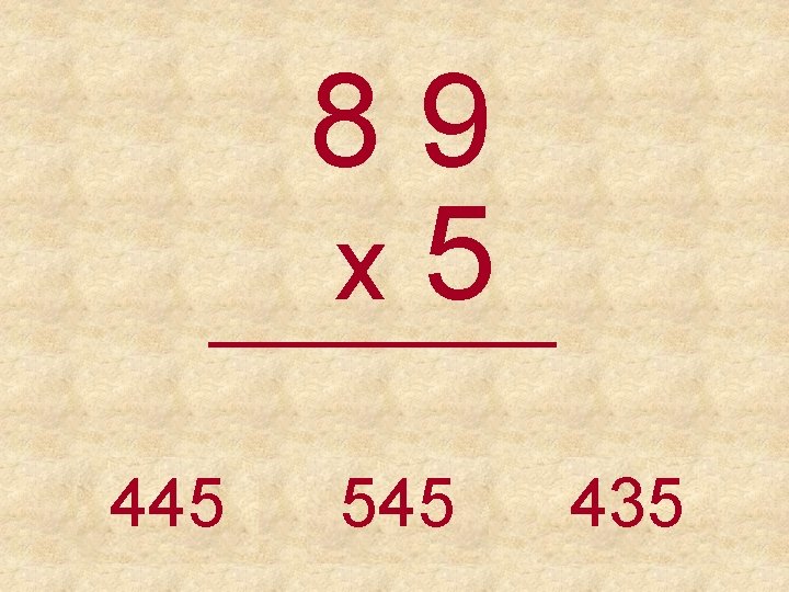 89 x 5 _____ 445 545 435 