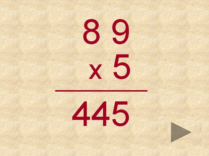89 x 5 _____ 445 