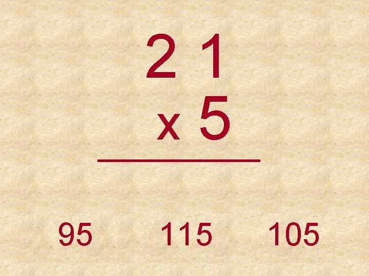 21 x 5 _____ 95 115 105 