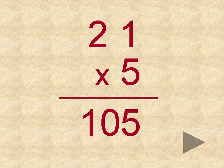 21 x 5 _____ 105 