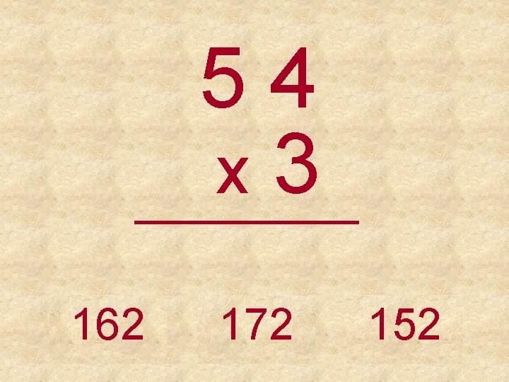 54 x 3 _____ 162 172 152 