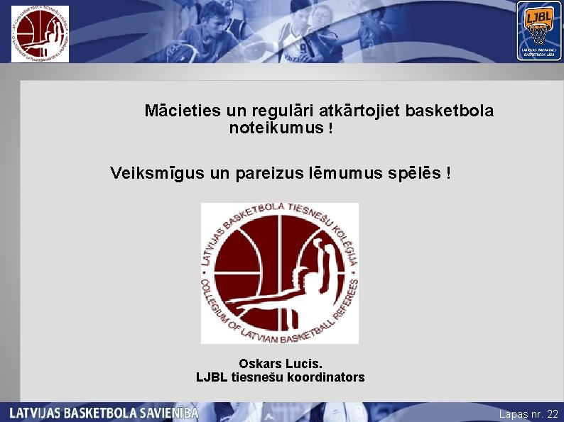 Mācieties un regulāri atkārtojiet basketbola noteikumus ! Veiksmīgus un pareizus lēmumus spēlēs ! Oskars