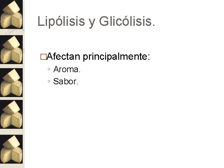 Lipólisis y Glicólisis. �Afectan ◦ Aroma. ◦ Sabor. principalmente: 