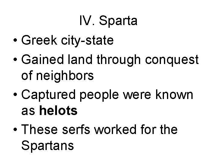 IV. Sparta • Greek city-state • Gained land through conquest of neighbors • Captured