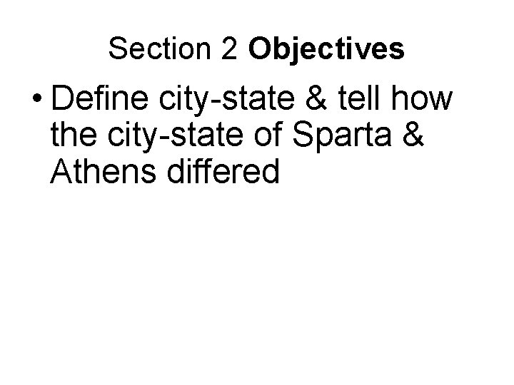Section 2 Objectives • Define city-state & tell how the city-state of Sparta &