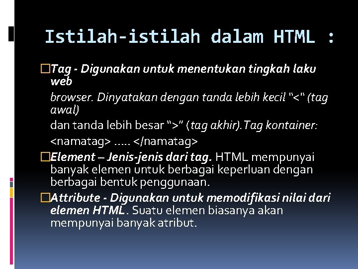 Istilah-istilah dalam HTML : �Tag - Digunakan untuk menentukan tingkah laku web browser. Dinyatakan